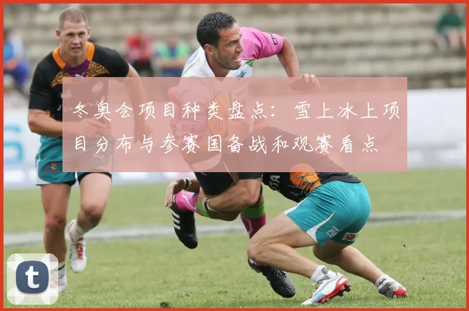 冬奥会项目种类盘点:雪上冰上项目分布与参赛国备战和观赛看点