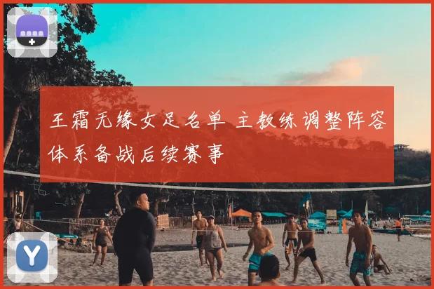 王霜无缘女足名单 主教练调整阵容体系备战后续赛事
