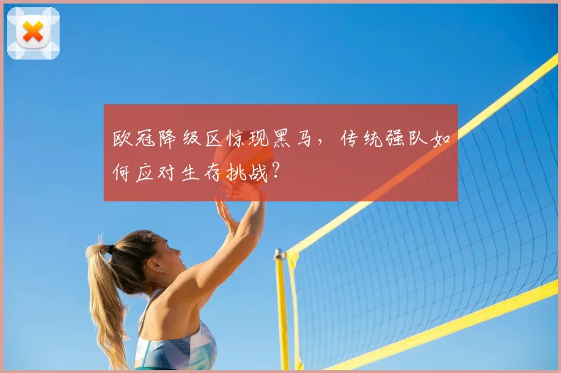 欧冠降级区惊现黑马，传统强队如何应对生存挑战？