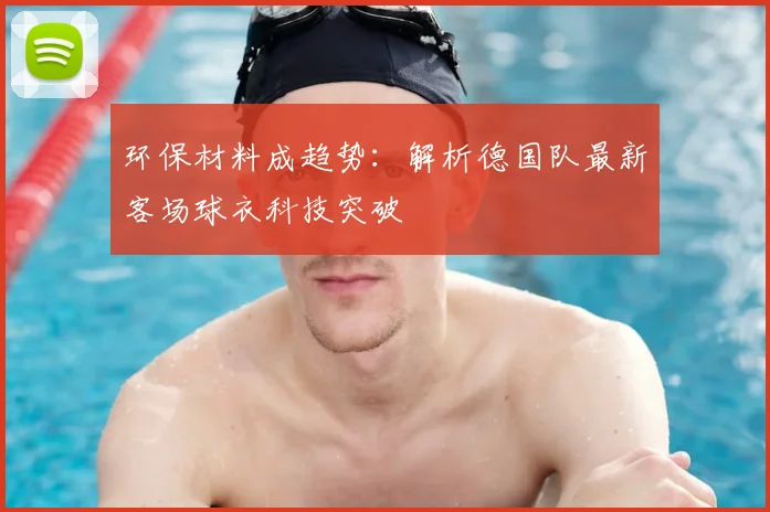 环保材料成趋势：解析德国队最新客场球衣科技突破