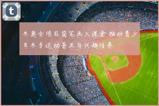 冬奥会项目简笔画入课堂 推动青少年冬季运动普及与兴趣培养