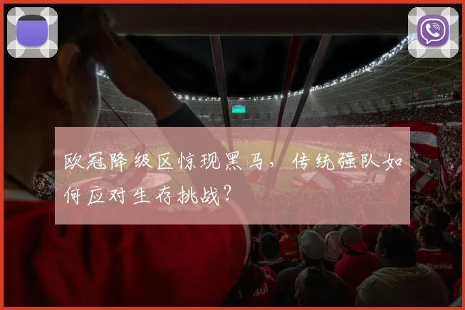 欧冠降级区惊现黑马，传统强队如何应对生存挑战？