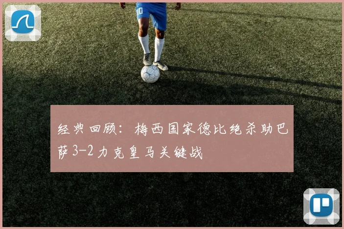 经典回顾:梅西国家德比绝杀助巴萨3-2力克皇马关键战