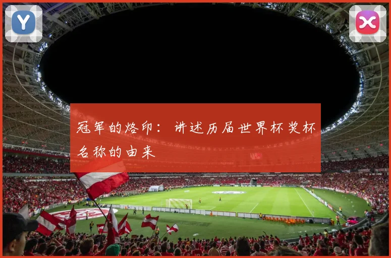冠军的烙印：讲述历届世界杯奖杯名称的由来