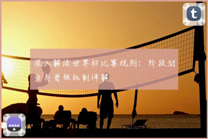 深入解读世界杯比赛规则:阶段划分与晋级机制详解