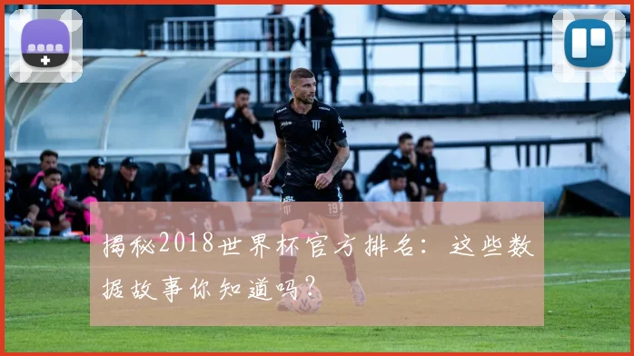 揭秘2018世界杯官方排名：这些数据故事你知道吗？