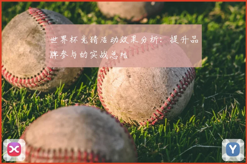 世界杯竞猜活动效果分析：提升品牌参与的实战总结