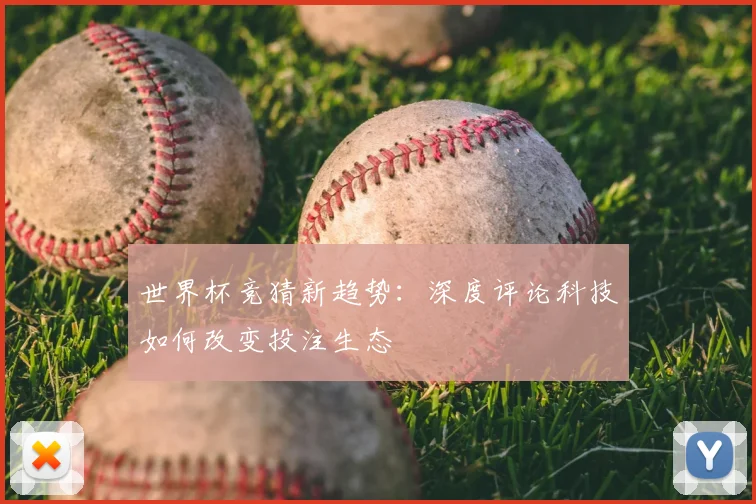 世界杯竞猜新趋势：深度评论科技如何改变投注生态
