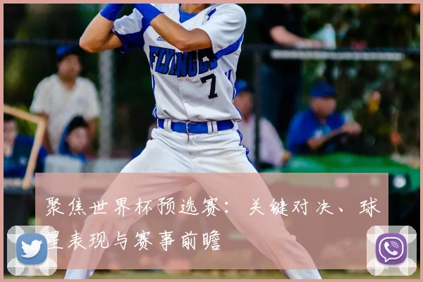 聚焦世界杯预选赛：关键对决、球星表现与赛事前瞻