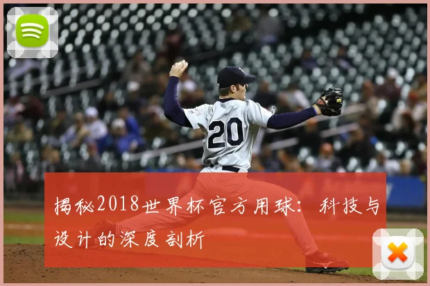 揭秘2018世界杯官方用球：科技与设计的深度剖析