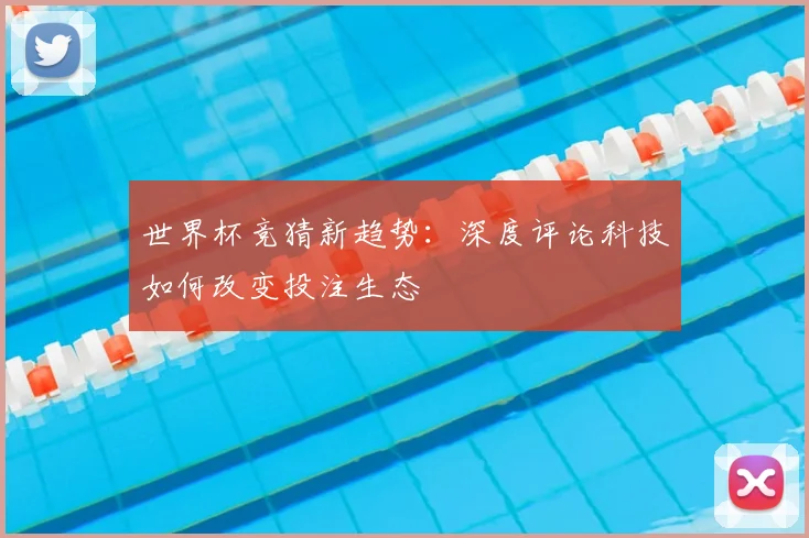 世界杯竞猜新趋势：深度评论科技如何改变投注生态