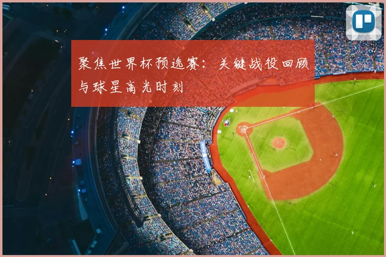 聚焦世界杯预选赛:关键战役回顾与球星高光时刻