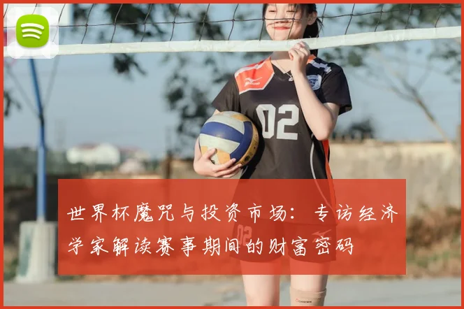 世界杯魔咒与投资市场：专访经济学家解读赛事期间的财富密码