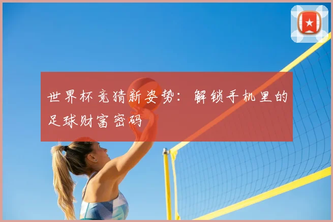 世界杯竞猜新姿势：解锁手机里的足球财富密码