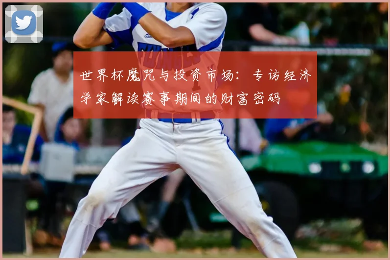 世界杯魔咒与投资市场：专访经济学家解读赛事期间的财富密码
