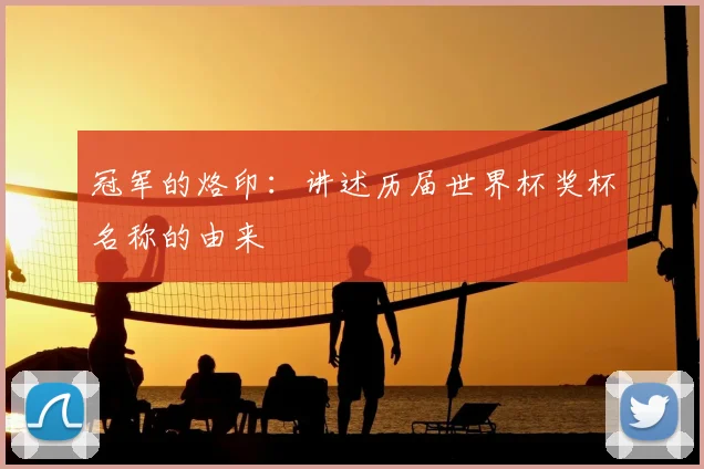 冠军的烙印：讲述历届世界杯奖杯名称的由来