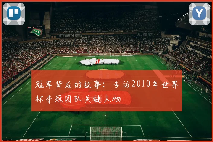 冠军背后的故事：专访2010年世界杯夺冠团队关键人物