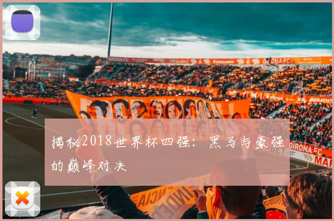 揭秘2018世界杯四强：黑马与豪强的巅峰对决