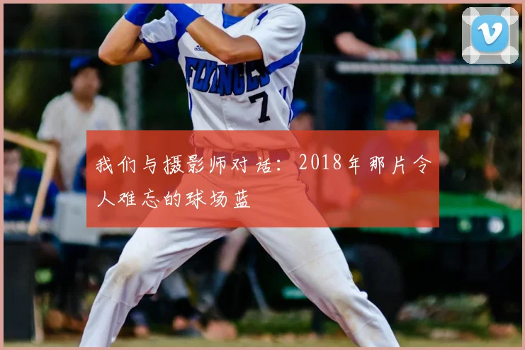 我们与摄影师对话：2018年那片令人难忘的球场蓝