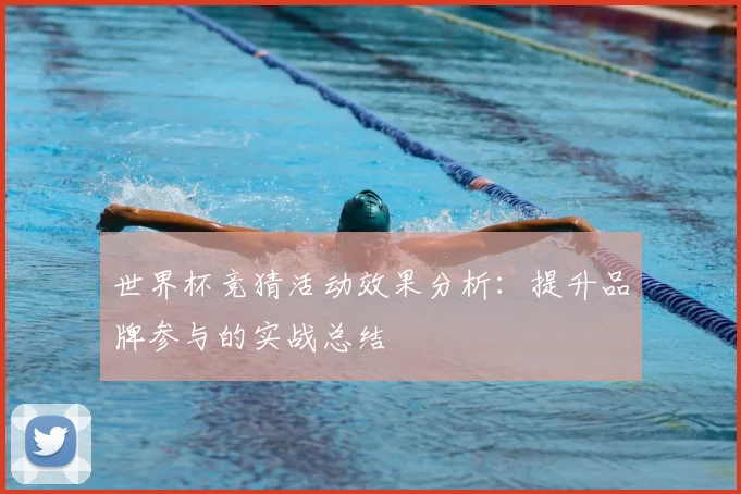 世界杯竞猜活动效果分析：提升品牌参与的实战总结